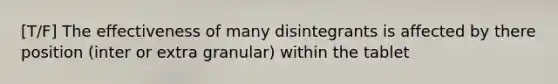 [T/F] The effectiveness of many disintegrants is affected by there position (inter or extra granular) within the tablet