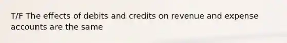 T/F The effects of debits and credits on revenue and expense accounts are the same