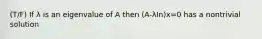 (T/F) If λ is an eigenvalue of A then (A-λIn)x=0 has a nontrivial solution