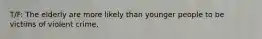 T/F: The elderly are more likely than younger people to be victims of violent crime.