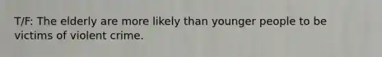 T/F: The elderly are more likely than younger people to be victims of violent crime.