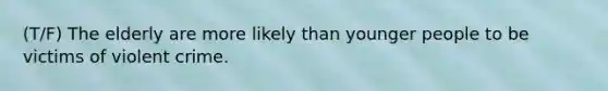 (T/F) The elderly are more likely than younger people to be victims of violent crime.