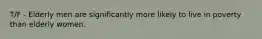 T/F - Elderly men are significantly more likely to live in poverty than elderly women.