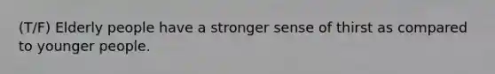 (T/F) Elderly people have a stronger sense of thirst as compared to younger people.