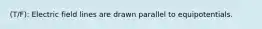 (T/F): Electric field lines are drawn parallel to equipotentials.