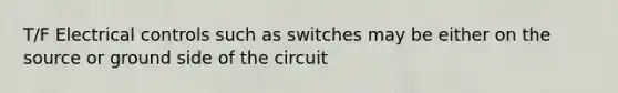 T/F Electrical controls such as switches may be either on the source or ground side of the circuit