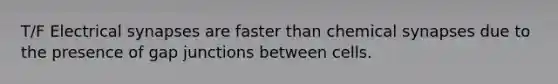 T/F Electrical synapses are faster than chemical synapses due to the presence of gap junctions between cells.