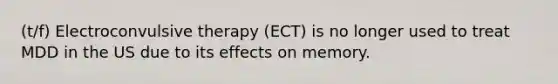 (t/f) <a href='https://www.questionai.com/knowledge/kBaQKWLD7s-electroconvulsive-therapy' class='anchor-knowledge'>electroconvulsive therapy</a> (ECT) is no longer used to treat MDD in the US due to its effects on memory.