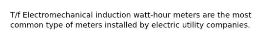 T/f Electromechanical induction watt-hour meters are the most common type of meters installed by electric utility companies.