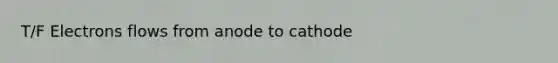 T/F Electrons flows from anode to cathode