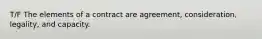 T/F The elements of a contract are agreement, consideration, legality, and capacity.