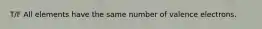 T/F All elements have the same number of valence electrons.