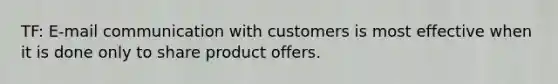 TF: E-mail communication with customers is most effective when it is done only to share product offers.