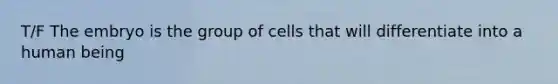 T/F The embryo is the group of cells that will differentiate into a human being