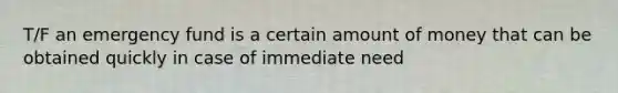 T/F an emergency fund is a certain amount of money that can be obtained quickly in case of immediate need