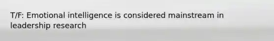 T/F: Emotional intelligence is considered mainstream in leadership research