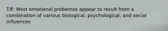 T/F: Most emotional probemos appear to result from a combination of various biological, psychological, and social influences