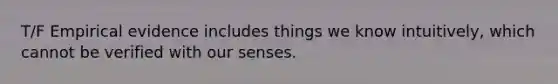 T/F Empirical evidence includes things we know intuitively, which cannot be verified with our senses.