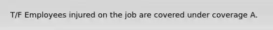 T/F Employees injured on the job are covered under coverage A.