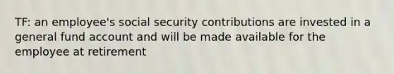 TF: an employee's social security contributions are invested in a general fund account and will be made available for the employee at retirement