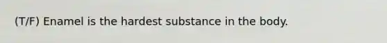 (T/F) Enamel is the hardest substance in the body.