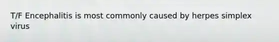 T/F Encephalitis is most commonly caused by herpes simplex virus
