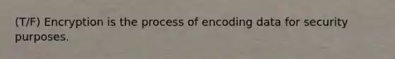 (T/F) Encryption is the process of encoding data for security purposes.