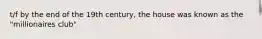 t/f by the end of the 19th century, the house was known as the "millionaires club"