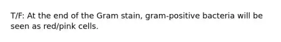 T/F: At the end of the Gram stain, gram-positive bacteria will be seen as red/pink cells.