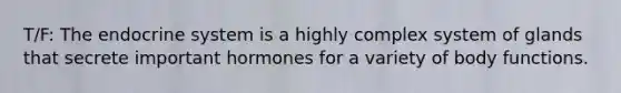 T/F: The endocrine system is a highly complex system of glands that secrete important hormones for a variety of body functions.