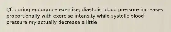 t/f: during endurance exercise, diastolic <a href='https://www.questionai.com/knowledge/kD0HacyPBr-blood-pressure' class='anchor-knowledge'>blood pressure</a> increases proportionally with exercise intensity while systolic blood pressure my actually decrease a little