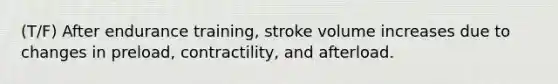 (T/F) After endurance training, stroke volume increases due to changes in preload, contractility, and afterload.