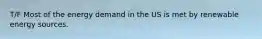 T/F Most of the energy demand in the US is met by renewable energy sources.