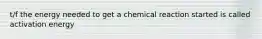 t/f the energy needed to get a chemical reaction started is called activation energy