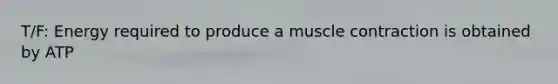 T/F: Energy required to produce a <a href='https://www.questionai.com/knowledge/k0LBwLeEer-muscle-contraction' class='anchor-knowledge'>muscle contraction</a> is obtained by ATP