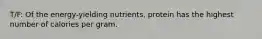 T/F: Of the energy-yielding nutrients, protein has the highest number of calories per gram.