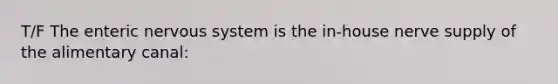 T/F The enteric <a href='https://www.questionai.com/knowledge/kThdVqrsqy-nervous-system' class='anchor-knowledge'>nervous system</a> is the in-house nerve supply of the alimentary canal: