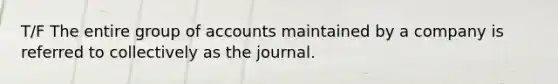 T/F The entire group of accounts maintained by a company is referred to collectively as the journal.