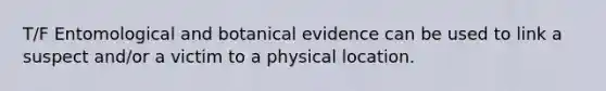 T/F Entomological and botanical evidence can be used to link a suspect and/or a victim to a physical location.