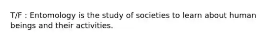 T/F : Entomology is the study of societies to learn about human beings and their activities.