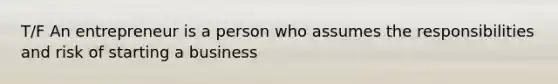 T/F An entrepreneur is a person who assumes the responsibilities and risk of starting a business