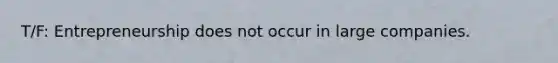 T/F: Entrepreneurship does not occur in large companies.