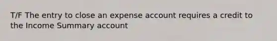 T/F The entry to close an expense account requires a credit to the Income Summary account