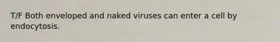 T/F Both enveloped and naked viruses can enter a cell by endocytosis.