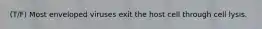 (T/F) Most enveloped viruses exit the host cell through cell lysis.