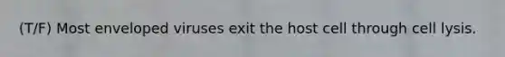 (T/F) Most enveloped viruses exit the host cell through cell lysis.