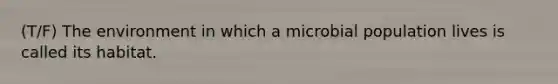 (T/F) The environment in which a microbial population lives is called its habitat.