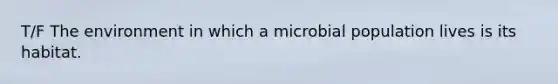 T/F The environment in which a microbial population lives is its habitat.