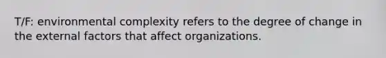 T/F: environmental complexity refers to the degree of change in the external factors that affect organizations.