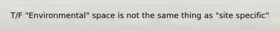T/F "Environmental" space is not the same thing as "site specific"